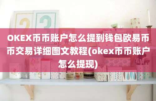 OKEX币币账户怎么提到钱包欧易币币交易详细图文教程(okex币币账户怎么提现)