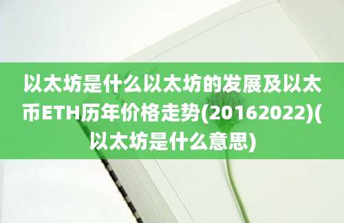 以太坊是什么以太坊的发展及以太币ETH历年价格走势(20162022)(以太坊是什么意思)