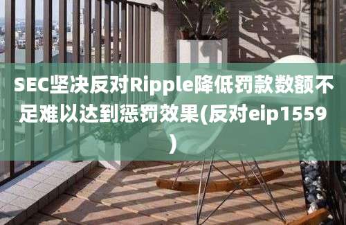 SEC坚决反对Ripple降低罚款数额不足难以达到惩罚效果(反对eip1559)