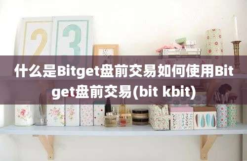 什么是Bitget盘前交易如何使用Bitget盘前交易(bit kbit)