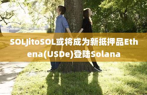 SOLJitoSOL或将成为新抵押品Ethena(USDe)登陆Solana