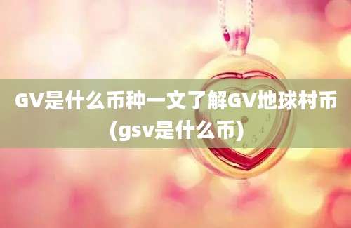 GV是什么币种一文了解GV地球村币(gsv是什么币)