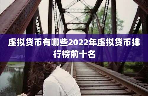 虚拟货币有哪些2022年虚拟货币排行榜前十名