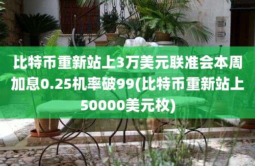 比特币重新站上3万美元联准会本周加息0.25机率破99(比特币重新站上50000美元枚)