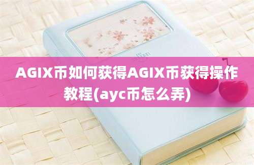 AGIX币如何获得AGIX币获得操作教程(ayc币怎么弄)