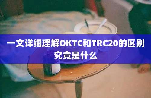 一文详细理解OKTC和TRC20的区别究竟是什么