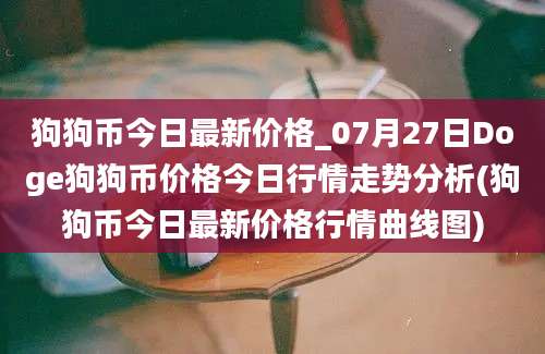 狗狗币今日最新价格_07月27日Doge狗狗币价格今日行情走势分析(狗狗币今日最新价格行情曲线图)