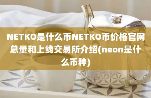 NETKO是什么币NETKO币价格官网总量和上线交易所介绍(neon是什么币种)