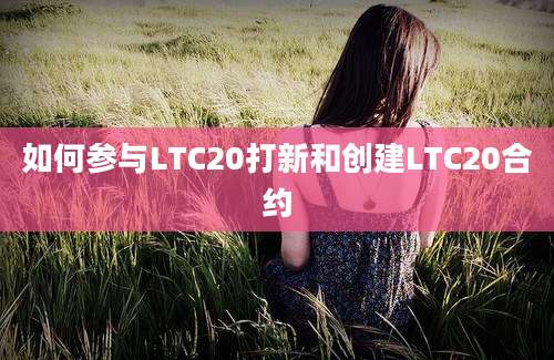 如何参与LTC20打新和创建LTC20合约