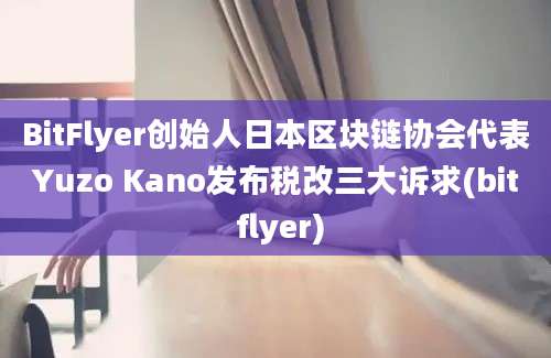 BitFlyer创始人日本区块链协会代表Yuzo Kano发布税改三大诉求(bit flyer)