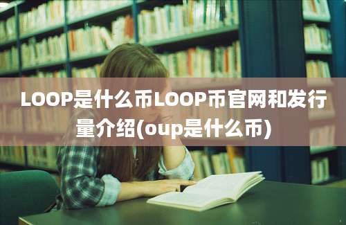 LOOP是什么币LOOP币官网和发行量介绍(oup是什么币)