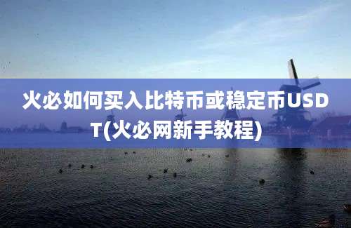 火必如何买入比特币或稳定币USDT(火必网新手教程)