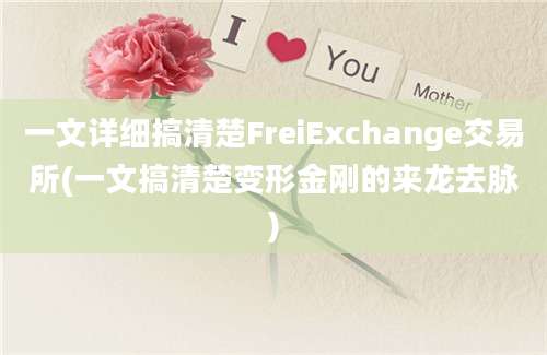 一文详细搞清楚FreiExchange交易所(一文搞清楚变形金刚的来龙去脉)