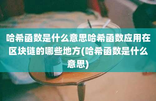 哈希函数是什么意思哈希函数应用在区块链的哪些地方(哈希函数是什么意思)