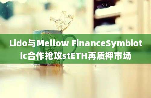 Lido与Mellow FinanceSymbiotic合作抢攻stETH再质押市场