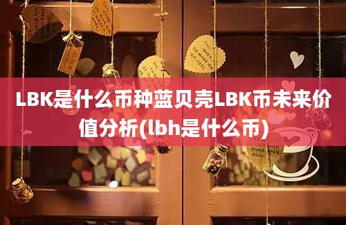 LBK是什么币种蓝贝壳LBK币未来价值分析(lbh是什么币)