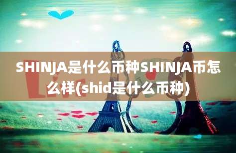 SHINJA是什么币种SHINJA币怎么样(shid是什么币种)