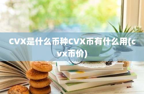 CVX是什么币种CVX币有什么用(cvx币价)