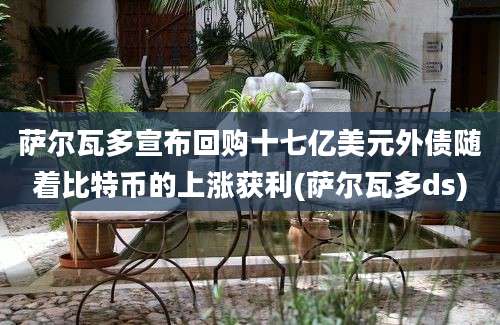 萨尔瓦多宣布回购十七亿美元外债随着比特币的上涨获利(萨尔瓦多ds)