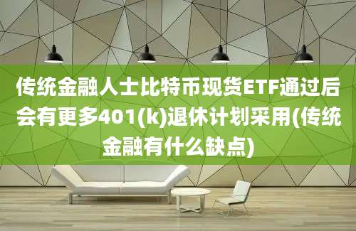 传统金融人士比特币现货ETF通过后会有更多401(k)退休计划采用(传统金融有什么缺点)