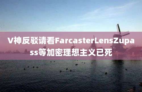 V神反驳请看FarcasterLensZupass等加密理想主义已死