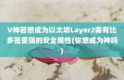 V神若想成为以太坊Layer2需有比多签更强的安全属性(你想成为神吗)