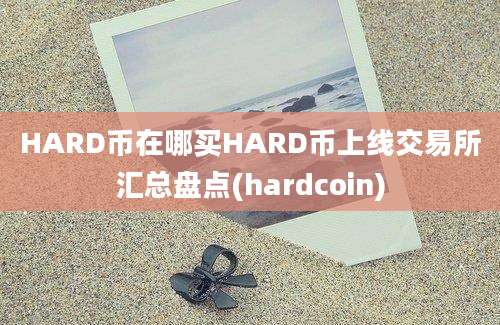 HARD币在哪买HARD币上线交易所汇总盘点(hardcoin)