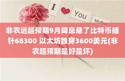 非农远超预期9月降息悬了比特币插针68300 以太坊跌穿3600美元(非农超预期是好是坏)