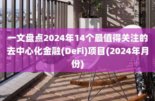 一文盘点2024年14个最值得关注的去中心化金融(DeFi)项目(2024年月份)