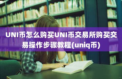 UNI币怎么购买UNI币交易所购买交易操作步骤教程(uniq币)