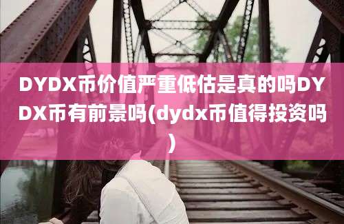 DYDX币价值严重低估是真的吗DYDX币有前景吗(dydx币值得投资吗)