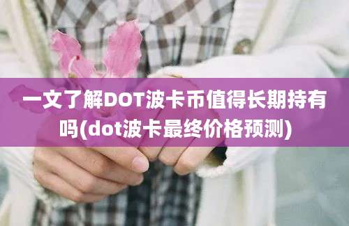 一文了解DOT波卡币值得长期持有吗(dot波卡最终价格预测)