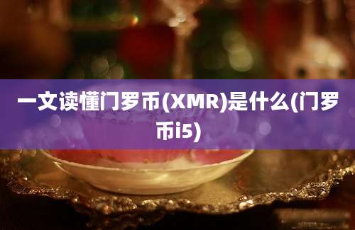 一文读懂门罗币(XMR)是什么(门罗币i5)