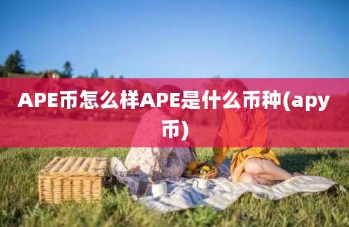 APE币怎么样APE是什么币种(apy币)