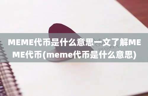 MEME代币是什么意思一文了解MEME代币(meme代币是什么意思)