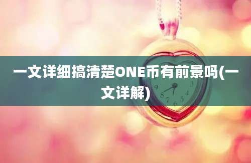 一文详细搞清楚ONE币有前景吗(一文详解)