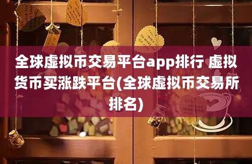 全球虚拟币交易平台app排行 虚拟货币买涨跌平台(全球虚拟币交易所排名)