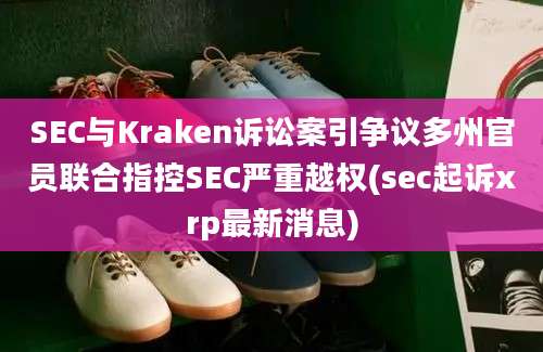 SEC与Kraken诉讼案引争议多州官员联合指控SEC严重越权(sec起诉xrp最新消息)