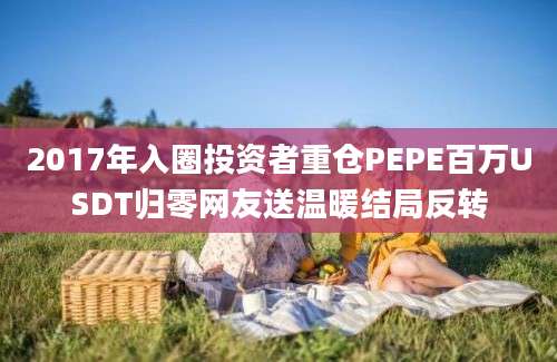 2017年入圈投资者重仓PEPE百万USDT归零网友送温暖结局反转