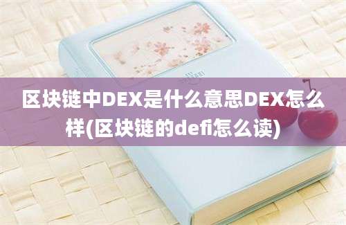 区块链中DEX是什么意思DEX怎么样(区块链的defi怎么读)