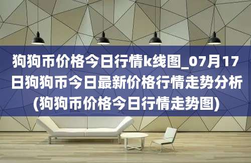 狗狗币价格今日行情k线图_07月17日狗狗币今日最新价格行情走势分析(狗狗币价格今日行情走势图)