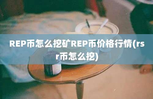 REP币怎么挖矿REP币价格行情(rsr币怎么挖)