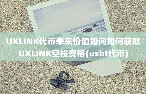 UXLINK代币未来价值如何如何获取UXLINK空投资格(usbt代币)