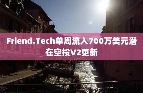 Friend.Tech单周流入700万美元潜在空投V2更新