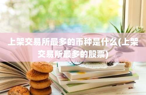 上架交易所最多的币种是什么(上架交易所最多的股票)