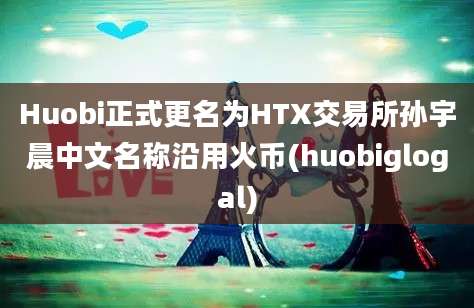 Huobi正式更名为HTX交易所孙宇晨中文名称沿用火币(huobiglogal)