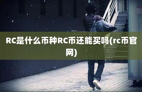 RC是什么币种RC币还能买吗(rc币官网)