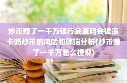 炒币赚了一千万银行会查吗会被冻卡吗炒币的风险和弊端分析(炒币赚了一千万怎么提现)