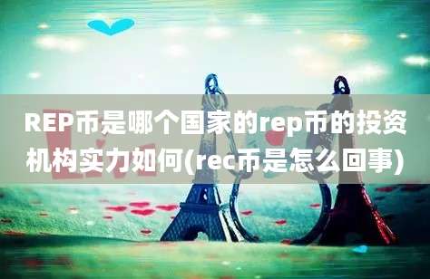 REP币是哪个国家的rep币的投资机构实力如何(rec币是怎么回事)