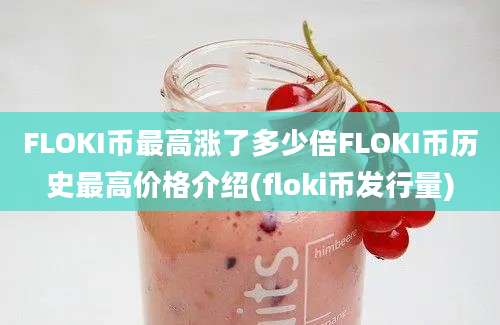 FLOKI币最高涨了多少倍FLOKI币历史最高价格介绍(floki币发行量)